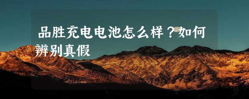 品胜充电电池怎么样？如何辨别真假