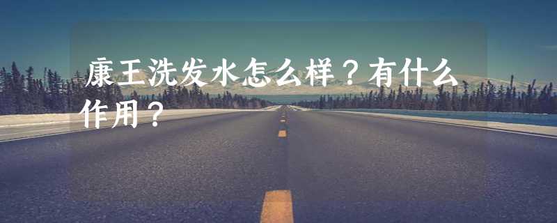 康王洗发水怎么样？有什么作用？