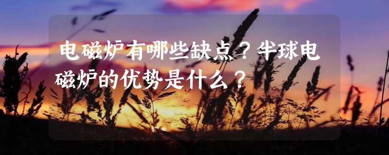 电磁炉有哪些缺点？半球电磁炉的优势是什么？