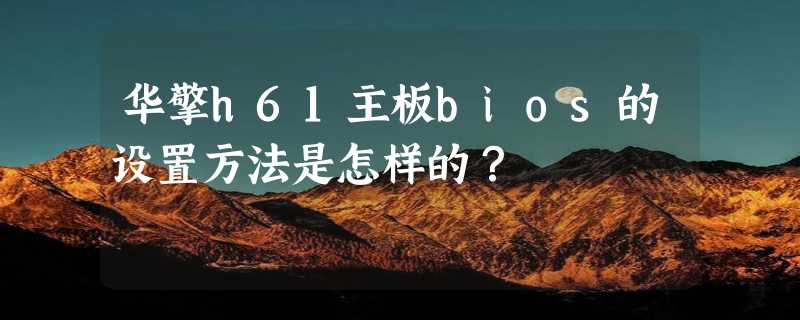 华擎h61主板bios的设置方法是怎样的？