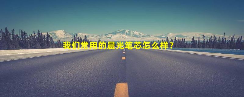 我们常用的晨光笔芯怎么样？