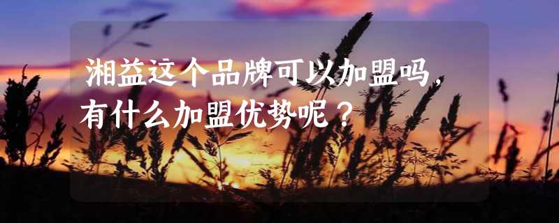 湘益这个品牌可以加盟吗，有什么加盟优势呢？