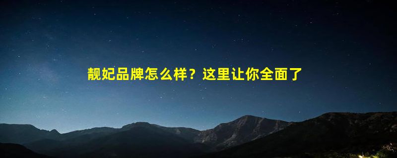 靓妃品牌怎么样？这里让你全面了解靓妃