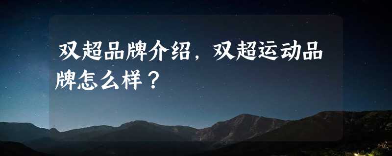 双超品牌介绍，双超运动品牌怎么样？