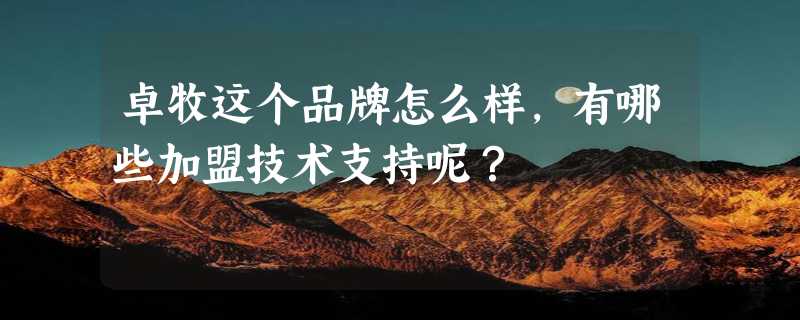 卓牧这个品牌怎么样，有哪些加盟技术支持呢？