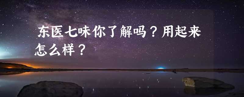 东医七味你了解吗？用起来怎么样？