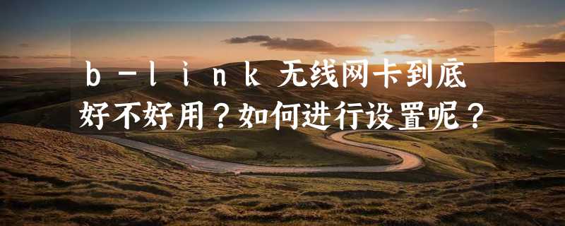 b-link无线网卡到底好不好用？如何进行设置呢？