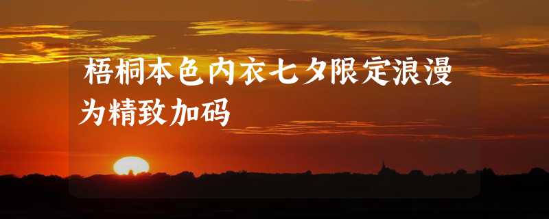 梧桐本色内衣七夕限定浪漫为精致加码