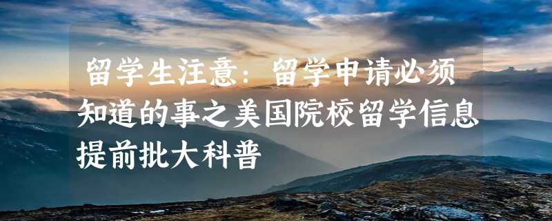 留学生注意：留学申请必须知道的事之美国院校留学信息提前批大科普