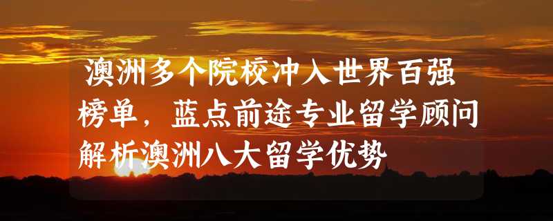 澳洲多个院校冲入世界百强榜单，蓝点前途专业留学顾问解析澳洲八大留学优势