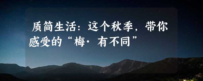 质简生活：这个秋季，带你感受的“梅·有不同”