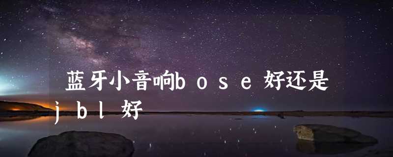 蓝牙小音响bose好还是jbl好