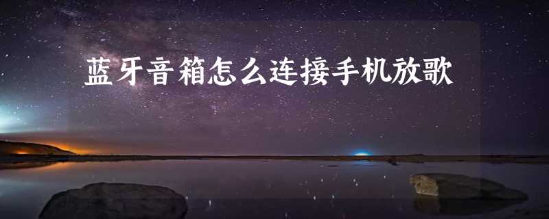 蓝牙音箱怎么连接手机放歌