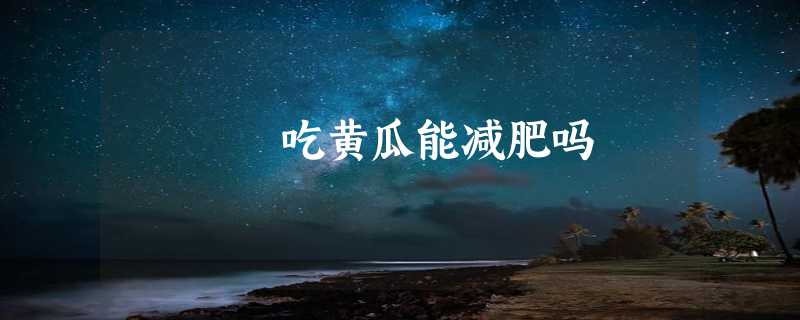 吃黄瓜能减肥吗