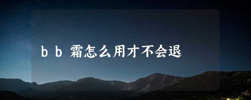 bb霜怎么用才不会退