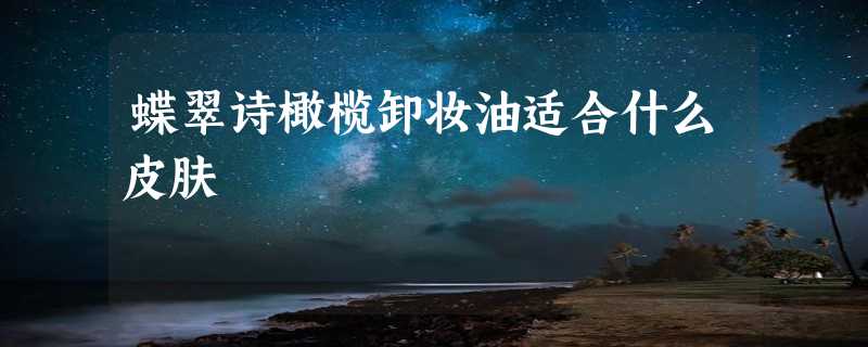 蝶翠诗橄榄卸妆油适合什么皮肤