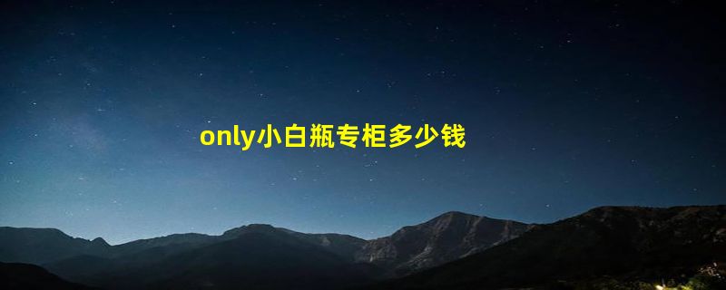 only小白瓶专柜多少钱