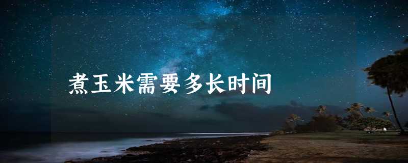 煮玉米需要多长时间