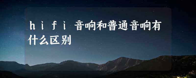 hifi音响和普通音响有什么区别