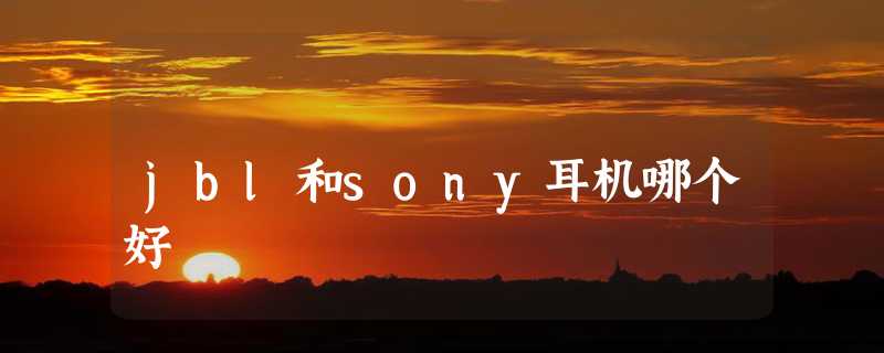 jbl和sony耳机哪个好