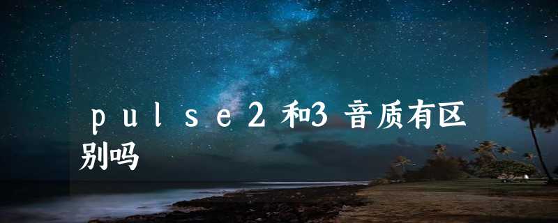 pulse2和3音质有区别吗