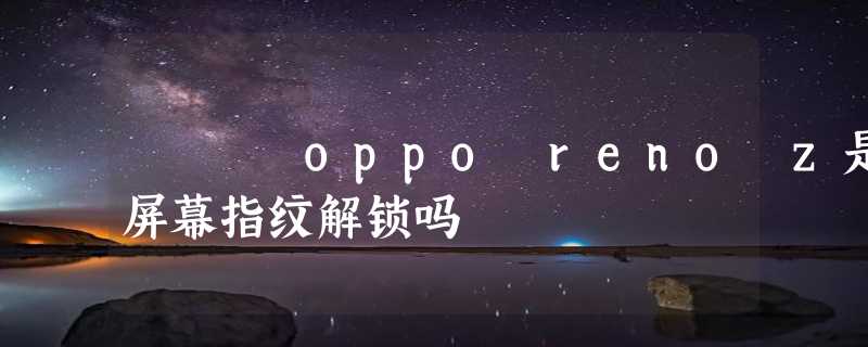 oppo reno z是屏幕指纹解锁吗