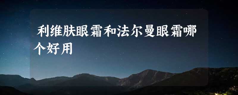 利维肤眼霜和法尔曼眼霜哪个好用