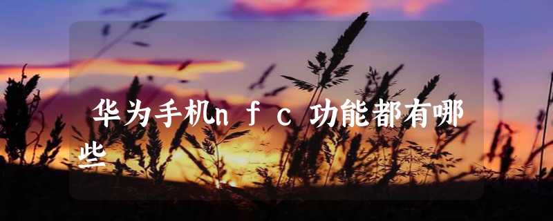 华为手机nfc功能都有哪些