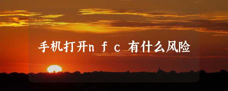 手机打开nfc有什么风险