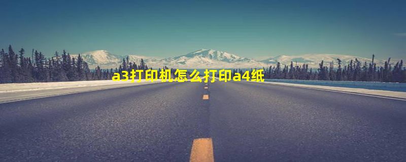 a3打印机怎么打印a4纸