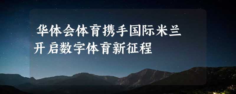 华体会体育携手国际米兰 开启数字体育新征程