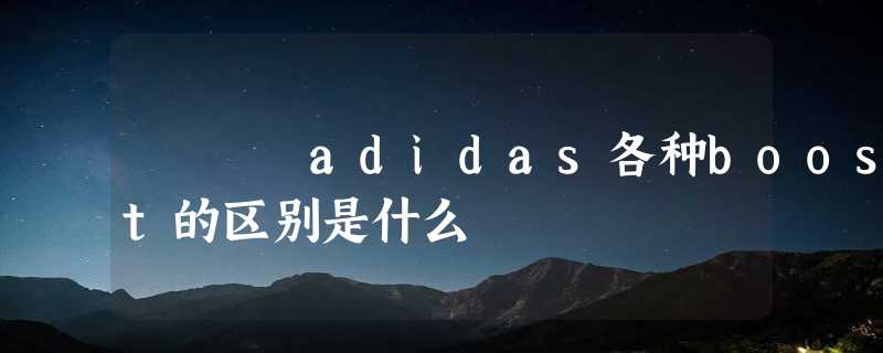 adidas各种boost的区别是什么