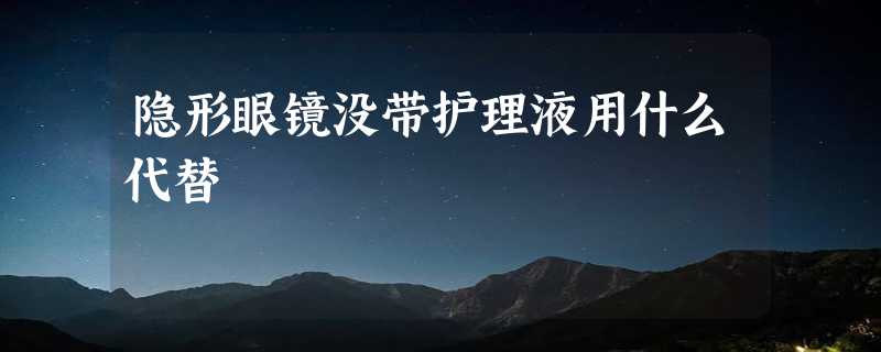 隐形眼镜没带护理液用什么代替