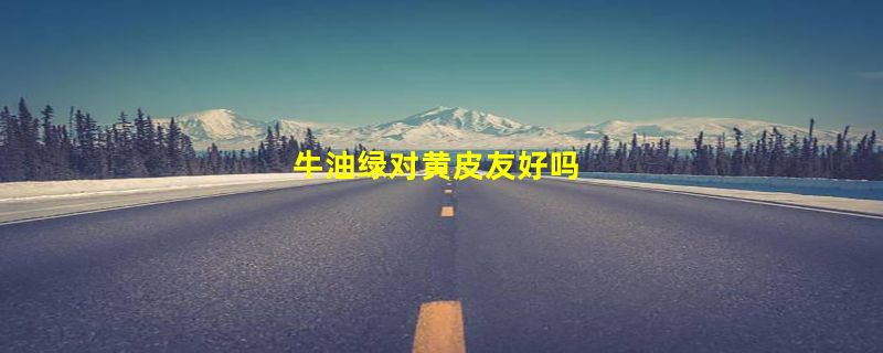 牛油绿对黄皮友好吗