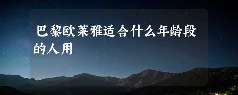 巴黎欧莱雅适合什么年龄段的人用