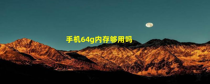 手机64g内存够用吗