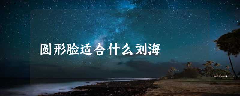 圆形脸适合什么刘海