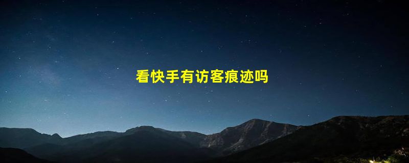 看快手有访客痕迹吗