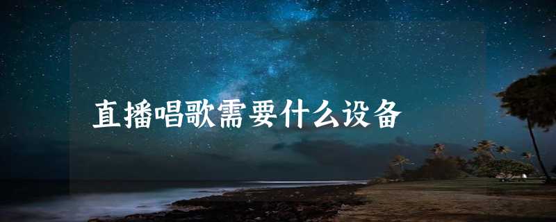 直播唱歌需要什么设备