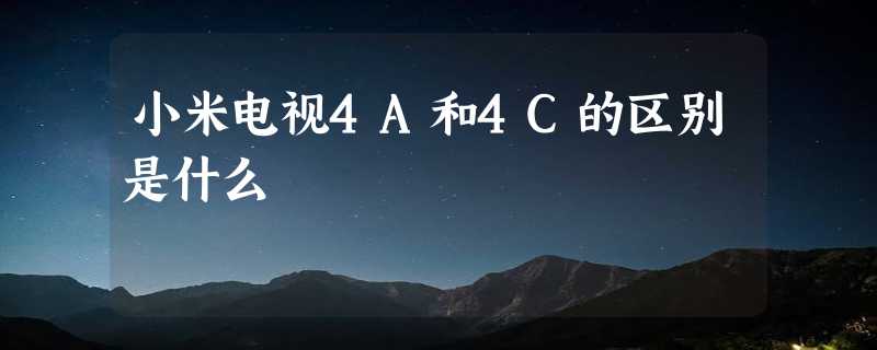 小米电视4A和4C的区别是什么