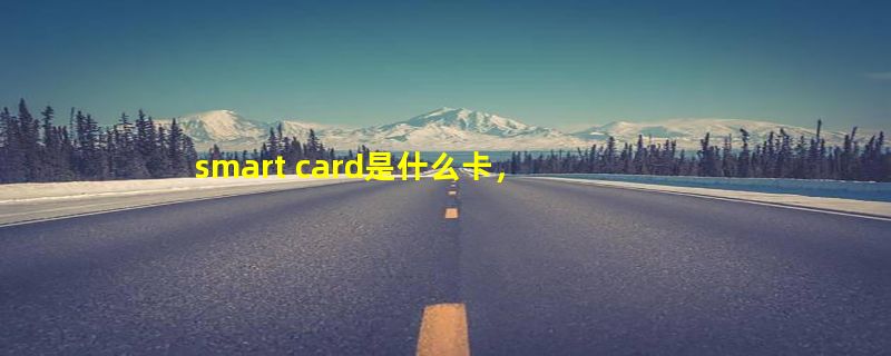 smart card是什么卡，有什么用