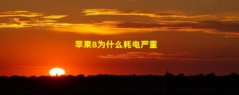 苹果8为什么耗电严重