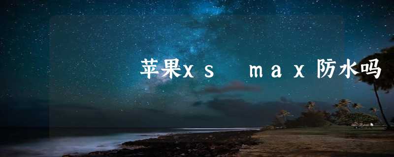 苹果xs max防水吗