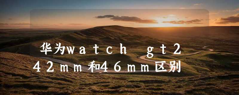 华为watch gt2 42mm和46mm区别