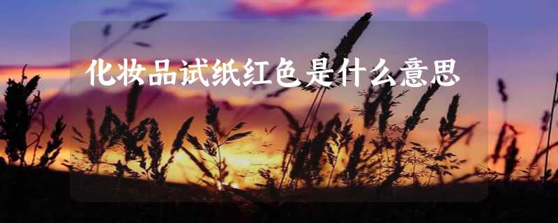 化妆品试纸红色是什么意思