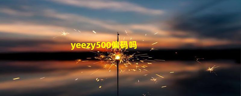 yeezy500偏码吗