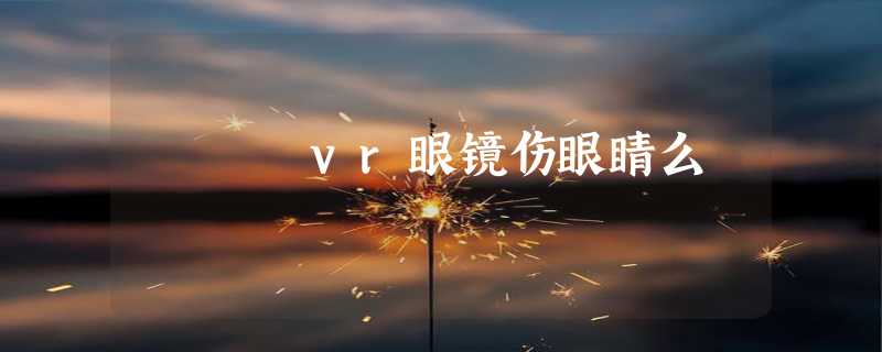 vr眼镜伤眼睛么