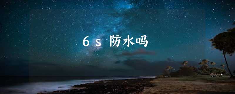 6s防水吗