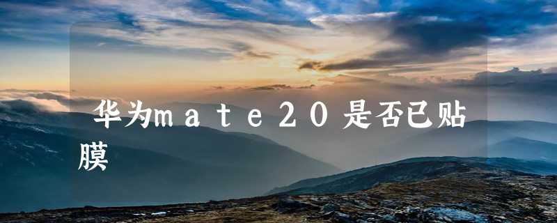 华为mate20是否已贴膜