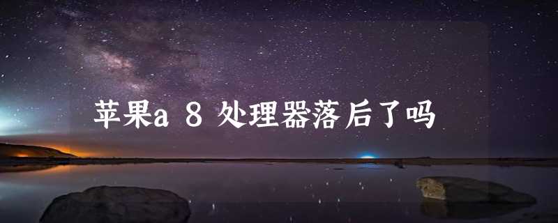 苹果a8处理器落后了吗